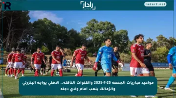مواعيد مباريات الجمعة 25-7-2025 والقنوات الناقلة.. الأهلي يواجه البنزرتي والزمالك يلعب أمام وادي دجلة